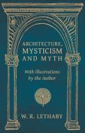 Architecture, Mysticism and Myth - With Illustrations by the Author di W. R. Lethaby edito da Obscure Press