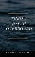 Throw Jonah Overboard di Roy L. Riley Jr edito da XULON PR