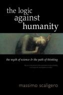 The Logic Against Humanity: The Myth of Science and the Path of Thinking di Massimo Scaligero edito da LINDISFARNE PR