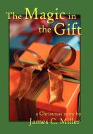 The Magic in the Gift di James C. Miller edito da Wheatmark