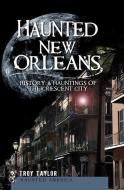 Haunted New Orleans: History & Hauntings of the Crescent City di Troy Taylor edito da HISTORY PR