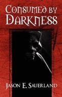 Consumed By Darkness di Jason E Sauerland edito da America Star Books