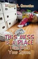 This Mess Is A Place di Miguel A Gonzalez edito da America Star Books
