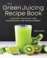 The Green Juicing Recipe Book: 75 Recipes for Weight Loss, Glowing Skin, and Boosted Energy di Carey Avalon edito da ROCKRIDGE PR