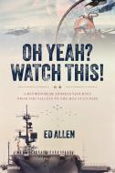 Oh Yeah? Watch This!: A Retired Rear Admiral's Journey from the Valleys to the Mountaintops di Ed Allen edito da ADVANTAGE MEDIA GROUP