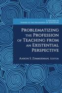 Problematizing The Profession Of Teaching From An Existential Perspective edito da Information Age Publishing