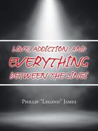 Love, Addiction, And Everything Between The Lines di James Phillip "Legand" James edito da AuthorHouse