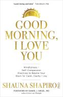 Good Morning, I Love You: Mindfulness and Self-Compassion Practices to Rewire Your Brain for Calm, Clarity, and Joy di Shauna Shapiro edito da SOUNDS TRUE INC
