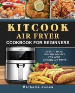 KitCook Air Fryer Cookbook For Beginners di Michelle Jones edito da Michelle Jones