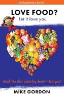 Love Food? Let it love you. di Mike Gordon edito da Dreamstone Publishing