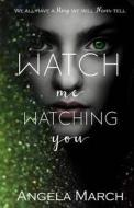 Watch Me Watching You: A Dark, Twisted Psycological Thriller That Will Keep You Guessing di Angela March edito da Createspace Independent Publishing Platform
