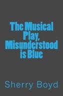 The Musical Play, Misunderstood Is Blue di Sherry Boyd edito da Createspace Independent Publishing Platform