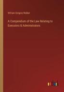 A Compendium of the Law Relating to Executors & Administrators di William Gregory Walker edito da Outlook Verlag