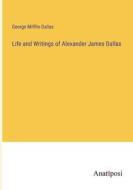 Life and Writings of Alexander James Dallas di George Mifflin Dallas edito da Anatiposi Verlag
