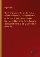The Goldfish and its Systematic Culture with a View to Profit. A Practical Treatise on the Fish, its Propagation, Enemies, Diseases, and Care of the F di Hugo Mulertt edito da Outlook Verlag