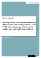 Der Begriff Der Gerechtigkeit In John Rawls "eine Theorie Der Gerechtigkeit Und Seine Problematisierung Angesichts Aktueller Sozialer Und Wirtschaftli di Alexander Borodin edito da Grin Publishing