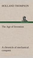 The Age of Invention : a chronicle of mechanical conquest di Holland Thompson edito da TREDITION CLASSICS