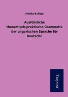 Ausf Hrliche Theoretisch-Praktische Grammatik Der Ungarischen Sprache F R Deutsche di Moritz Ballagi edito da Trapeza