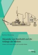 Alexander von Humboldt und die Anfänge der Medizin: Arbeiten und Kontakte Medizin und verwandte Gebiete di Markus Breuning edito da disserta verlag