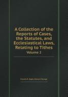 A Collection Of The Reports Of Cases, The Statutes, And Ecclesiastical Laws, Relating To Tithes Volume 2 di Francis K Eagle, Edward Younge edito da Book On Demand Ltd.