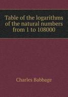 Table Of The Logarithms Of The Natural Numbers From 1 To 108000 di Charles Babbage edito da Book On Demand Ltd.