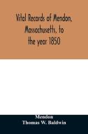 Vital records of Mendon, Massachusetts, to the year 1850 di Mendon, Thomas W. Baldwin edito da Alpha Editions