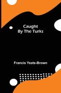 Caught by the Turks di Francis Yeats-Brown edito da Alpha Editions