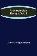 Archæological Essays, Vol. 1 di James Young Simpson edito da Alpha Editions