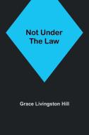 Not Under the Law di Grace Livingston Hill edito da Alpha Editions