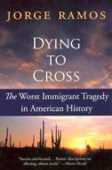 Dying to Cross: The Worst Immigrant Tragedy in American History di Jorge Ramos edito da RAYO