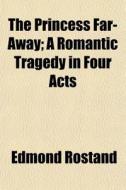 The Princess Far-away; A Romantic Tragedy In Four Acts di Edmond Rostand edito da General Books Llc