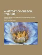 A History of Oregon, 1792-1849; drawn from personal observation and authentic information di William Henry Gray edito da Books LLC, Reference Series