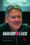 Making Your Own Luck: From a Skid Row Bar to Rebuilding Indiana University Athletics di Fred Glass edito da INDIANA UNIV PR