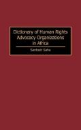 Dictionary of Human Rights Advocacy Organizations in Africa di Santosh C. Saha edito da Greenwood Publishing Group