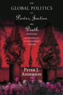 The Global Politics of Power, Justice and Death di Peter Anderson edito da Taylor & Francis Ltd