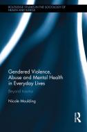 Gendered Violence, Abuse and Mental Health in Everyday Lives: Beyond Trauma di Nicole Moulding edito da ROUTLEDGE