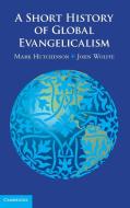 A Short History of Global Evangelicalism di Mark Hutchinson edito da Cambridge University Press