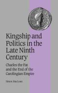 Kingship and Politics in the Late Ninth Century di Simon Maclean, MacLean Simon edito da Cambridge University Press