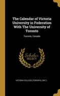 The Calendar of Victoria University in Federation With The University of Toronto: Toronto, Canada di Ont ). Victoria College (Toronto edito da WENTWORTH PR