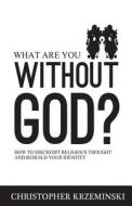 What Are You Without God?: How to Discredit Religious Thought and Rebuild Your Identity di Christopher Krzeminski edito da Cek Books