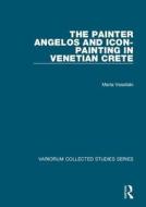The Painter Angelos and Icon-Painting in Venetian Crete di Maria Vassilaki edito da Routledge