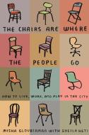 The Chairs Are Where the People Go: How to Live, Work, and Play in the City di Misha Glouberman, Sheila Heti edito da FABER & FABER
