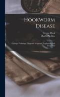 Hookworm Disease; Etiology, Pathology, Diagnosis, Prognosis, Prophylaxis, And Treatment di Dock George 1860-1951 Dock edito da Legare Street Press