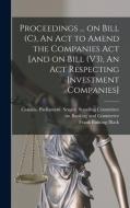 Proceedings ... on Bill (C), An Act to Amend the Companies Act [and on Bill (V3), An Act Respecting Investment Companies] di Frank Bunting Black edito da LIGHTNING SOURCE INC