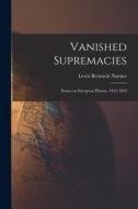 Vanished Supremacies: Essays on European History, 1812-1918 edito da LIGHTNING SOURCE INC