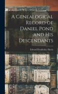 A Genealogical Record of Daniel Pond and His Descendants di Edward Doubleday Harris edito da LEGARE STREET PR
