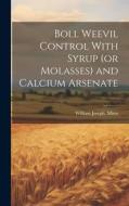 Boll Weevil Control With Syrup (or Molasses) and Calcium Arsenate di William Joseph [From Old Catal Mims edito da LEGARE STREET PR