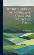 Sir Philip Sidney's Astrophel And Stella Und Defence Of Poesie di Philip Sidney edito da LEGARE STREET PR