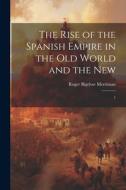 The Rise of the Spanish Empire in the Old World and the New: 1 di Roger Bigelow Merriman edito da LEGARE STREET PR