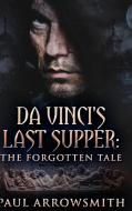 DA VINCI'S LAST SUPPER - THE FORGOTTEN T di PAUL ARROWSMITH edito da LIGHTNING SOURCE UK LTD